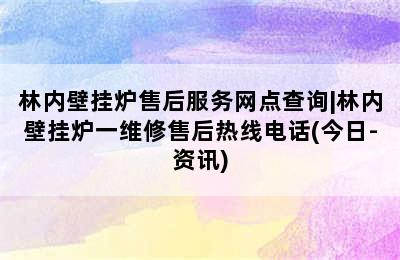 林内壁挂炉售后服务网点查询|林内壁挂炉一维修售后热线电话(今日-资讯)